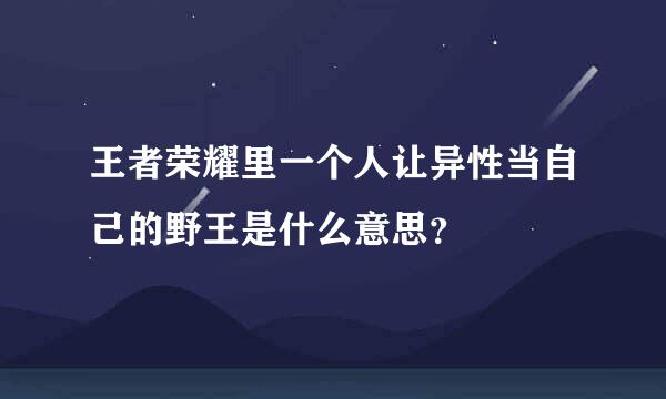 王者荣耀里一个人让异性当自己的野王是什么意思？