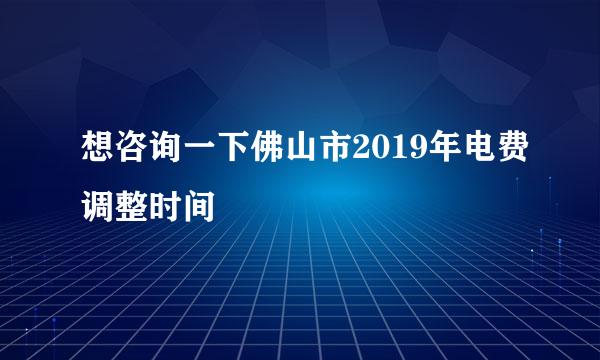 想咨询一下佛山市2019年电费调整时间