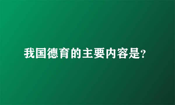 我国德育的主要内容是？