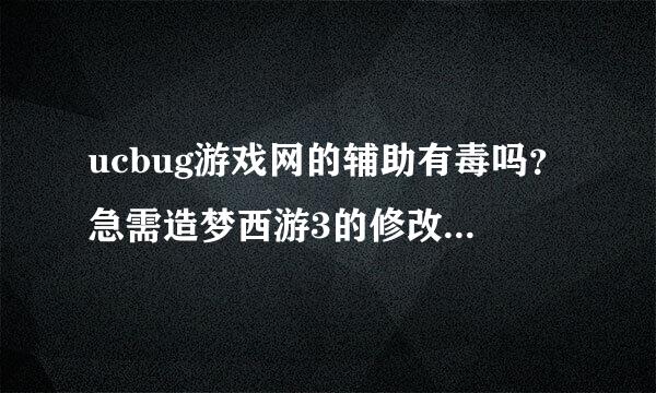 ucbug游戏网的辅助有毒吗？急需造梦西游3的修改器，百度一搜都是这网站的怕有毒不敢下载。求帮助