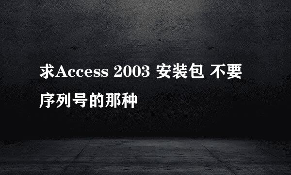 求Access 2003 安装包 不要序列号的那种