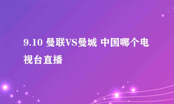 9.10 曼联VS曼城 中国哪个电视台直播