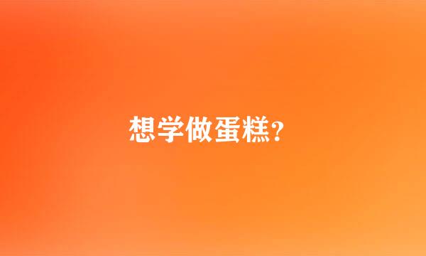 想学做蛋糕？