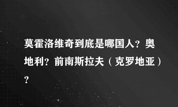 莫霍洛维奇到底是哪国人？奥地利？前南斯拉夫（克罗地亚）？