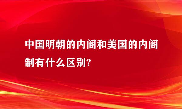 中国明朝的内阁和美国的内阁制有什么区别?