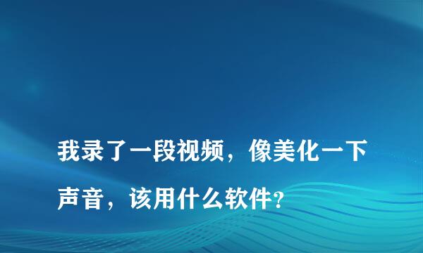 
我录了一段视频，像美化一下声音，该用什么软件？
