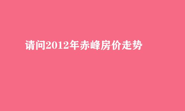 请问2012年赤峰房价走势