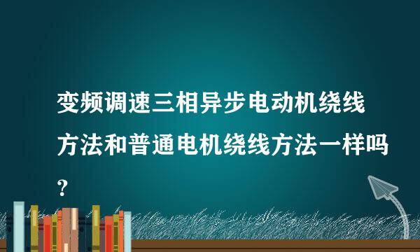 变频调速三相异步电动机绕线方法和普通电机绕线方法一样吗？