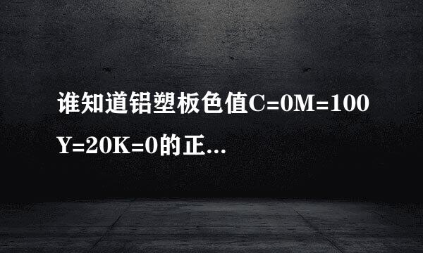 谁知道铝塑板色值C=0M=100Y=20K=0的正确颜色吗?