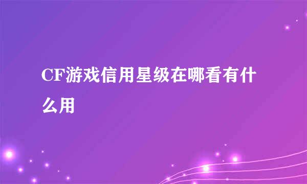 CF游戏信用星级在哪看有什么用