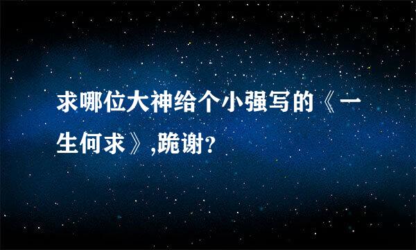 求哪位大神给个小强写的《一生何求》,跪谢？