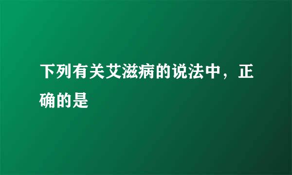 下列有关艾滋病的说法中，正确的是