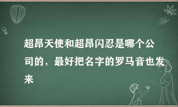 超昂天使和超昂闪忍是哪个公司的，最好把名字的罗马音也发来