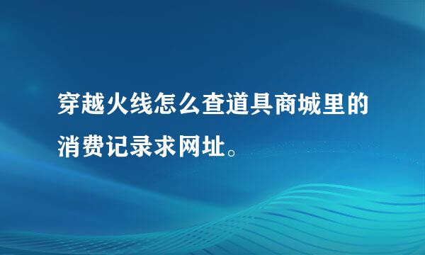 穿越火线怎么查道具商城里的消费记录求网址。