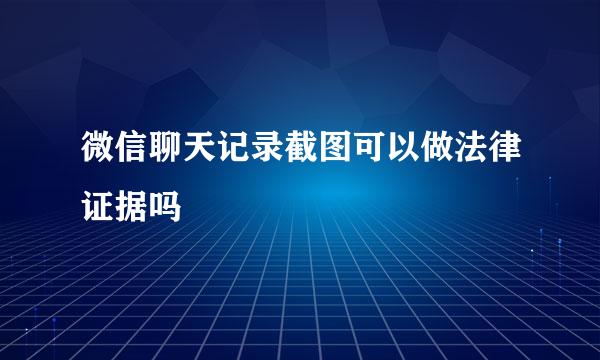 微信聊天记录截图可以做法律证据吗