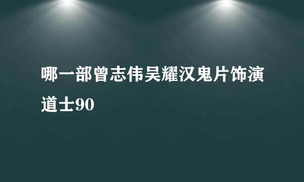 哪一部曾志伟吴耀汉鬼片饰演道士90