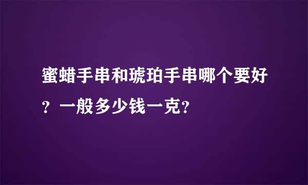 蜜蜡手串和琥珀手串哪个要好？一般多少钱一克？