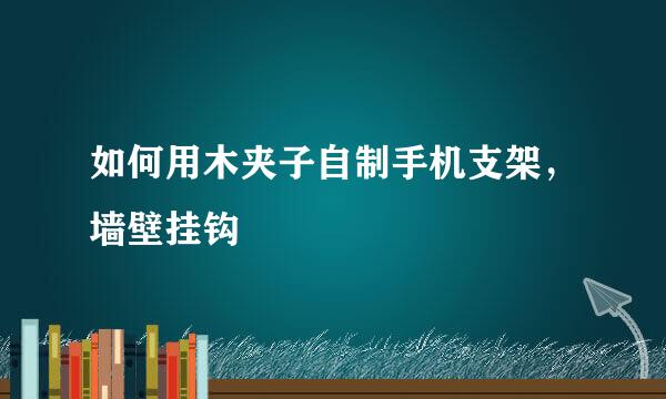 如何用木夹子自制手机支架，墙壁挂钩