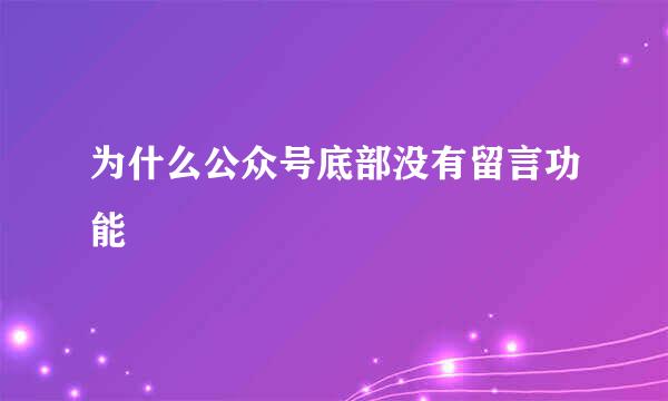 为什么公众号底部没有留言功能