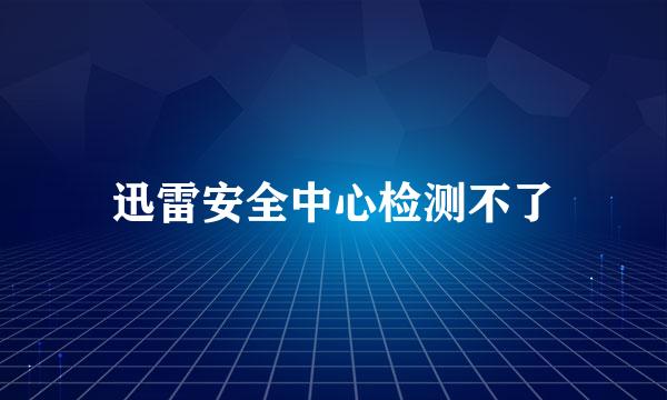 迅雷安全中心检测不了