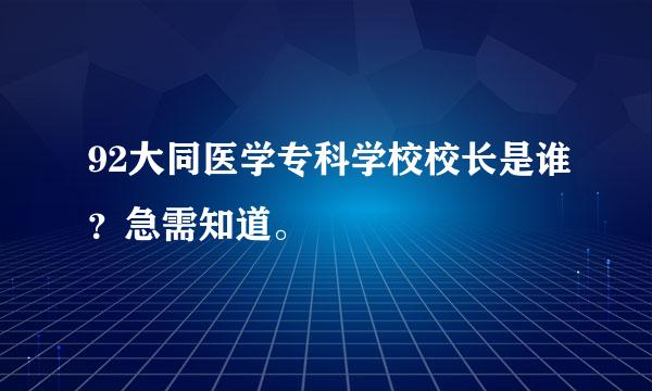 92大同医学专科学校校长是谁？急需知道。