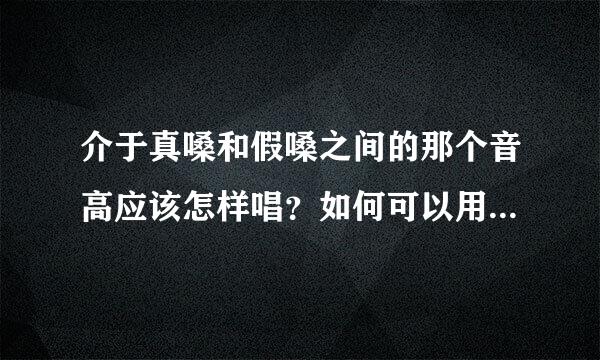 介于真嗓和假嗓之间的那个音高应该怎样唱？如何可以用真嗓唱出高音？