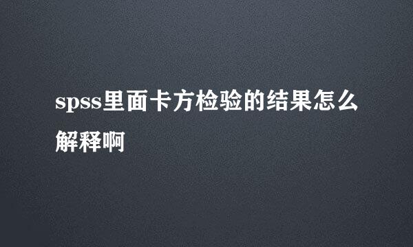 spss里面卡方检验的结果怎么解释啊