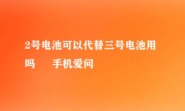 2号电池可以代替三号电池用吗 – 手机爱问