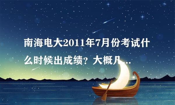 南海电大2011年7月份考试什么时候出成绩？大概几日有成绩出？