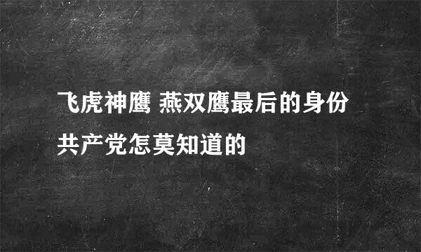 飞虎神鹰 燕双鹰最后的身份共产党怎莫知道的