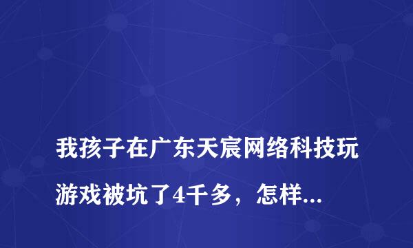 
我孩子在广东天宸网络科技玩游戏被坑了4千多，怎样追回？
