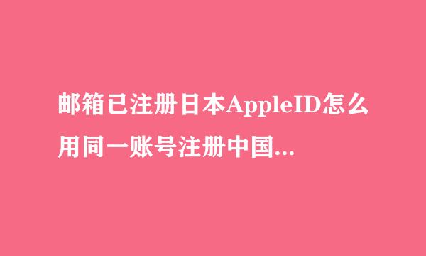 邮箱已注册日本AppleID怎么用同一账号注册中国AppleID