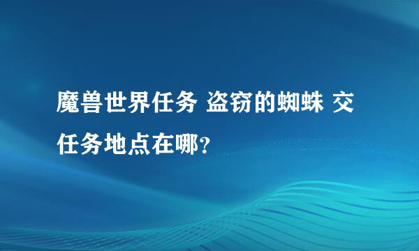 魔兽世界任务 盗窃的蜘蛛 交任务地点在哪？