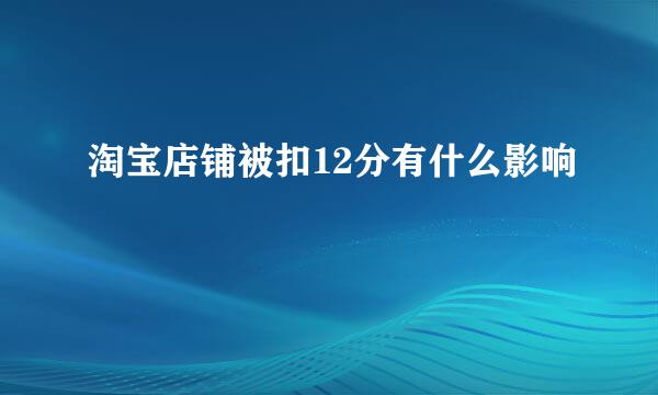 淘宝店铺被扣12分有什么影响