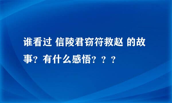 谁看过 信陵君窃符救赵 的故事？有什么感悟？？？