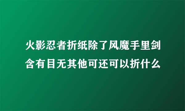 火影忍者折纸除了风魔手里剑含有目无其他可还可以折什么