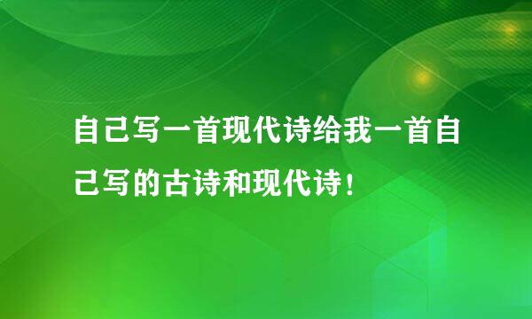 自己写一首现代诗给我一首自己写的古诗和现代诗！