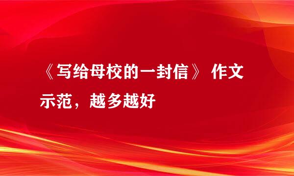 《写给母校的一封信》 作文示范，越多越好