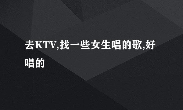 去KTV,找一些女生唱的歌,好唱的