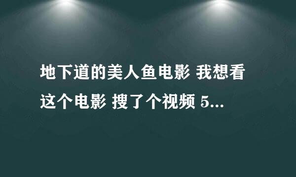 地下道的美人鱼电影 我想看这个电影 搜了个视频 56分钟 我是不是搜错了。。