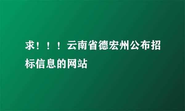 求！！！云南省德宏州公布招标信息的网站