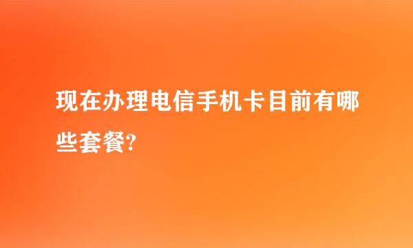 现在办理电信手机卡目前有哪些套餐?