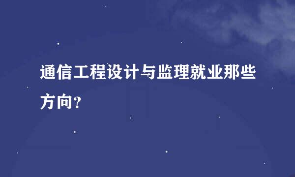 通信工程设计与监理就业那些方向？