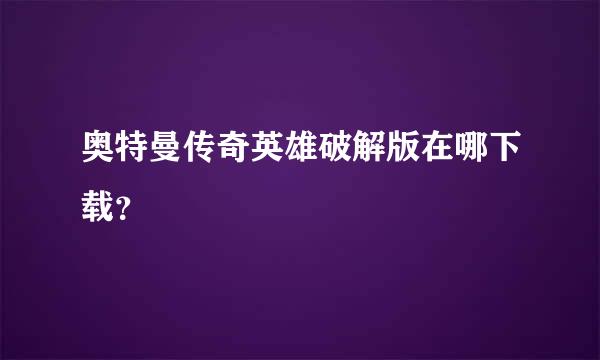 奥特曼传奇英雄破解版在哪下载？