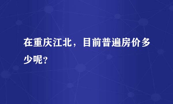 在重庆江北，目前普遍房价多少呢？