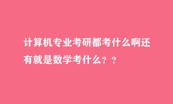 计算机专业考研都考什么啊还有就是数学考什么？？