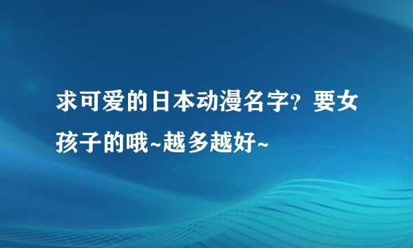 求可爱的日本动漫名字？要女孩子的哦~越多越好~