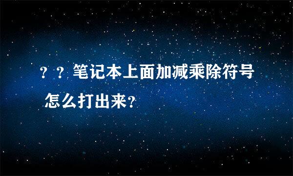 ？？笔记本上面加减乘除符号 怎么打出来？