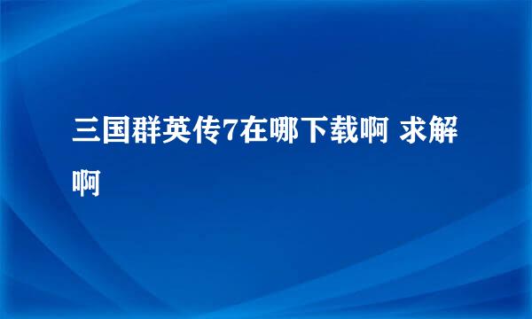 三国群英传7在哪下载啊 求解啊