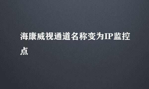 海康威视通道名称变为IP监控点